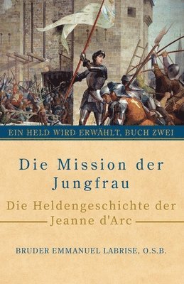 bokomslag Die Mission der Jungfrau: Die Heldengeschichte der Jeanne d'Arc