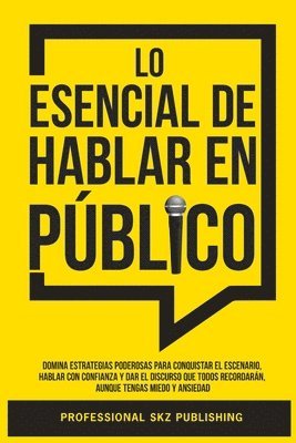 bokomslag Lo Esencial De Hablar En Público: Domina Estrategias Poderosas para Conquistar el Escenario, Hablar con Confianza y Dar el Discurso que Todos Recordar