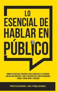 bokomslag Lo Esencial De Hablar En Público: Domina Estrategias Poderosas para Conquistar el Escenario, Hablar con Confianza y Dar el Discurso que Todos Recordar