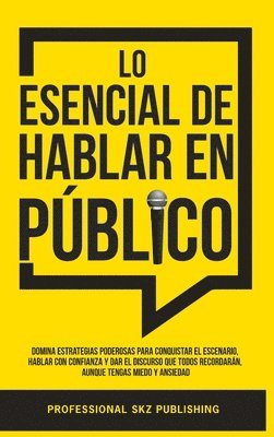 Lo Esencial De Hablar En Público: Domina Estrategias Poderosas para Conquistar el Escenario, Hablar con Confianza y Dar el Discurso que Todos Recordar 1