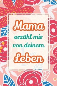 bokomslag Mama, erzähl mir von deinem Leben: Deine Geschichte als Geschenk - Ein Erinnerungsbuch für gemeinsame Gespräche und besondere Augenblicke