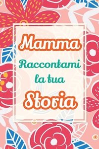 bokomslag Mamma, raccontami la tua storia: Un regalo speciale per celebrare i ricordi e i momenti più belli della tua vita