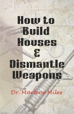 Marlene Miles - How To Build Houses and Dismantle Weapons, Häftad