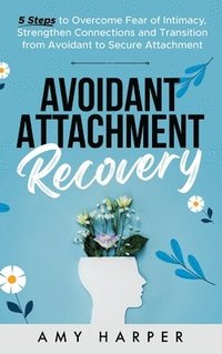 bokomslag Avoidant Attachment Recovery: 5 Steps to Overcome Fear of Intimacy, Strengthen Connections and Transition from Avoidant to Secure Attachment