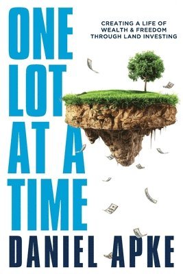 One Lot at a Time: Creating a Life of Wealth & Freedom Through Land Investing 1