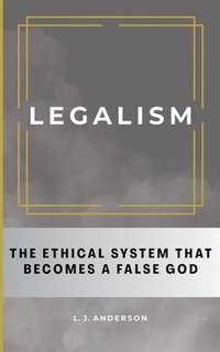 bokomslag Legalism: The Ethical System That Becomes a False God