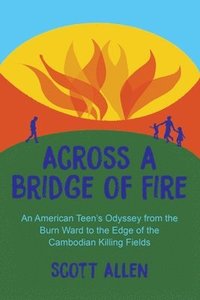 bokomslag Across a Bridge of Fire: An American Teen's Odyssey from the Burn Ward to the Edge of the Cambodian Killing Fields