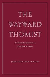 bokomslag The Wayward Thomist: A Critical Introduction to John Martin Finlay