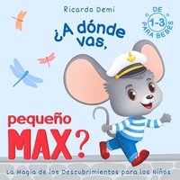 bokomslag ¿A dónde vas, Pequeño Max? La magia de los descubrimientos para los niños: Para Bebés de 1 a 3 años (Spanish Edition)