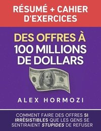 bokomslag Des Offres à 100 millions de dollars Résumé et cahier d'exercices: Comment faire des offres si irrésistibles que les gens se sentiraient stupides de r