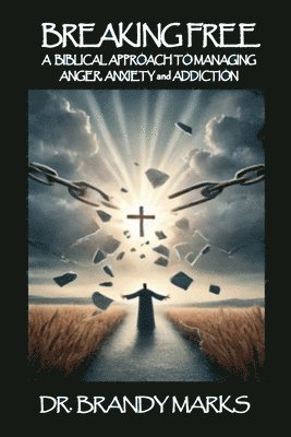 A Biblical Approach to Breaking Free from Anger, Anxiety Addiction 1