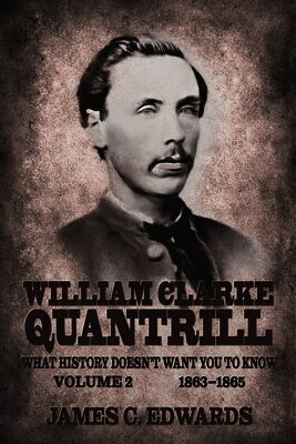 William Clarke Quantrill: What History Doesn't Want You To Know Volume 2 - 1863-1865