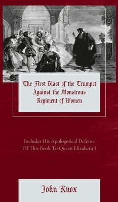 The First Blast of the Trumpet Against the Monstrous Regiment of Women 1