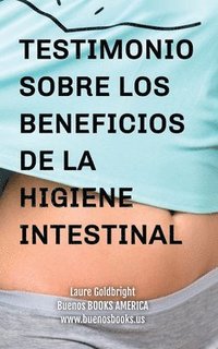 bokomslag Testimonio Sobre los Beneficios de la Higiene Intestinal: Como he recuperado un vientre plano, la cintura afilada, la calma, un sueno descansado, una