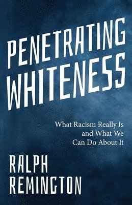 bokomslag Penetrating Whiteness: What Racism Really Is and What We Can Do about It