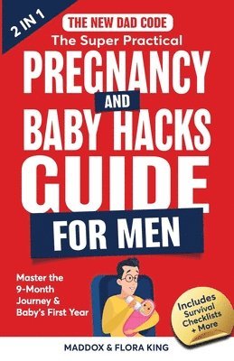 The New Dad Code: The Super Practical Pregnancy & Baby Hacks Guide for Men: Master the 9-Month Journey & Baby's First Year w/100+ Expert 1