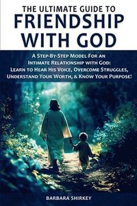 bokomslag The Ultimate Guide to Friendship With God, A Step-by-Step Model for an Intimate Relationship With God