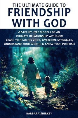 bokomslag The Ultimate Guide to Friendship With God - A Step-by-Step Model for an Intimate Relationship With God