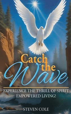 Steven Cole - Catch The Wave: Experience the Thrill of Spirit-Empowered Living!, Inbunden