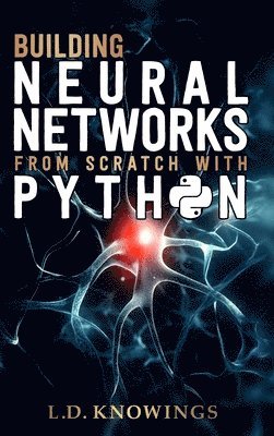 L D Knowings, L. D. Knowings, L.D. Knowings - Building Neural Networks from Scratch with Python, Inbunden