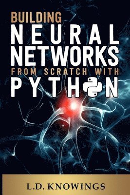 L D Knowings, L. D. Knowings, L.D. Knowings - Building Neural Networks from Scratch with Python, Häftad