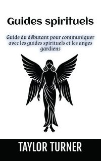 bokomslag Guides spirituels: Guide du débutant pour communiquer avec les guides spirituels et les anges gardiens