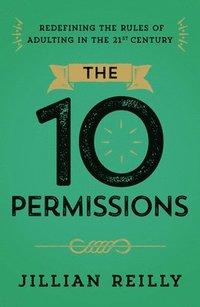 bokomslag The Ten Permissions: Redefining the Rules of Adulting in the 21st Century