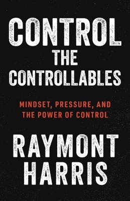 Control the Controllables: Mindset, Pressure, and the Power of Control