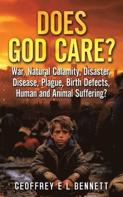 Does God Care?: War, Natural Calamity, Disaster, Disease, Plague, Birth Defects, Human and Animal Suffering? 1