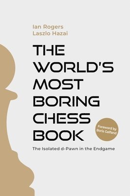 Ian Rogers, Laszlo Hazai - The World's Most Boring Chess Book: The Isolated D-Pawn in the Endgame, Häftad