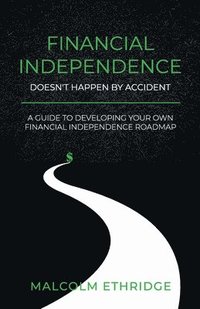 bokomslag Financial Independence Doesn't Happen by Accident: A Guide to Developing Your Own Financial Independence Roadmap