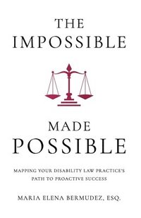 bokomslag The Impossible Made Possible: Mapping Your Disability Law Practice's Path to Proactive Success