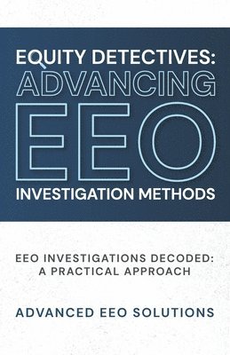 bokomslag Equity Detectives: Advancing EEO Investigation Methods: EEO Investigations Decoded: A Practical Approach