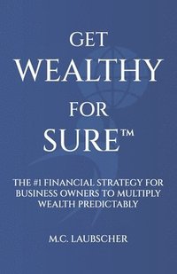 bokomslag Get Wealthy for Sure(TM): The #1 Financial Strategy for Business Owners to Multiply Wealth Predictably