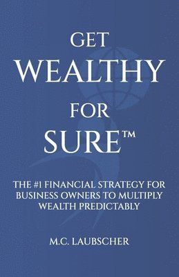 Get Wealthy for Sure(TM): The #1 Financial Strategy for Business Owners to Multiply Wealth Predictably 1