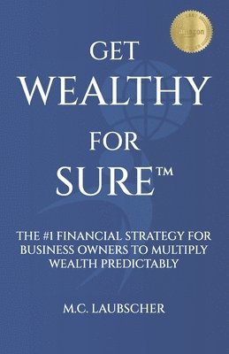 Get Wealthy for Sure(TM): The #1 Financial Strategy for Business Owners to Multiply Wealth Predictably 1