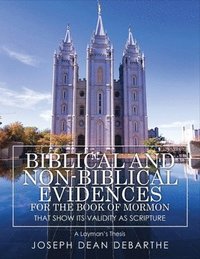 bokomslag Biblical and Non-Biblical Evidences For The Book of Mormon: That Show Its Validity As Scripture: A Layman's Thesis