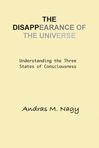 bokomslag The Disappearance of the Universe: Understanding the Three States of Consciousness