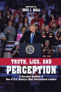 bokomslag Truth, Lies, and Perception: A narrative analysis of one of America's most controversial leaders