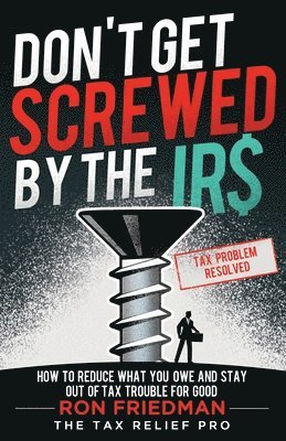 bokomslag Don't Get Screwed by the IRS: How to Reduce What You Owe and Stay Out of Tax Trouble for Good