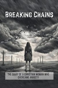 bokomslag Breaking Chains: The diary of a Christian woman who overcame anxiety