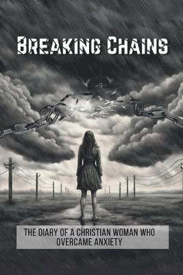 Breaking Chains: The diary of a Christian woman who overcame anxiety 1