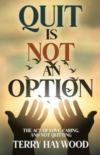 bokomslag Quit is Not an Option The Act of Love, Caring, and Not Quitting