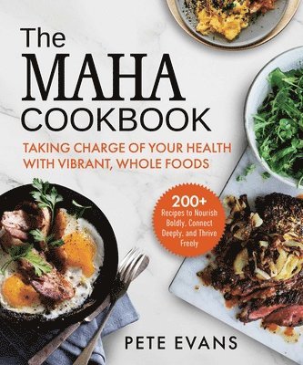 Pete Evans - The Maha Cookbook: Taking Charge of Your Health with Vibrant, Whole Foods, Inbunden