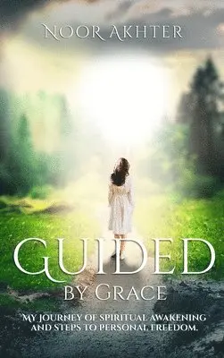 Noor Akhter - Guided by Grace My Journey of Spiritual Awakening and Steps to Personal Freedom, Inbunden. Tillgänglighet: Lägg i varukorg