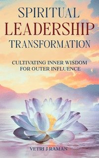 bokomslag SPIRITUAL LEADERSHIP TRANSFORMATION Cultivating Inner Wisdom For Outer Influence