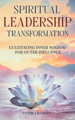 SPIRITUAL LEADERSHIP TRANSFORMATION Cultivating Inner Wisdom For Outer Influence 1