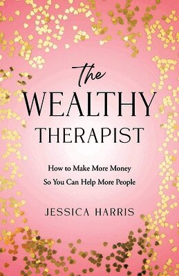 The Wealthy Therapist: How to Make More Money So You Can Help More People