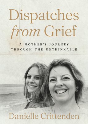 Dispatches from Grief: A Mother's Journey Through the Unthinkable