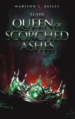Madison L Bailey, Madison L. Bailey - To be Queen of Scorched Ashes, Inbunden